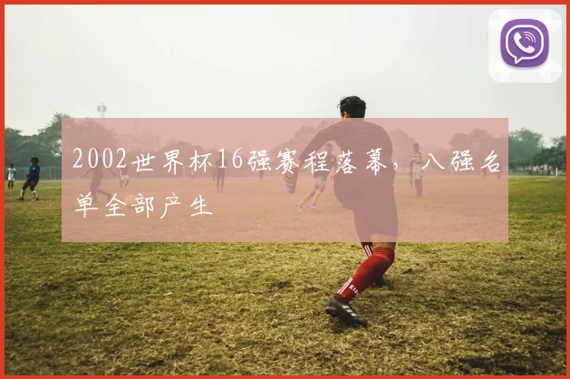 2002世界杯16强赛程落幕，八强名单全部产生