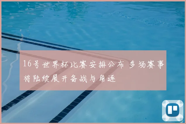 16号世界杯比赛安排公布 多场赛事将陆续展开备战与角逐