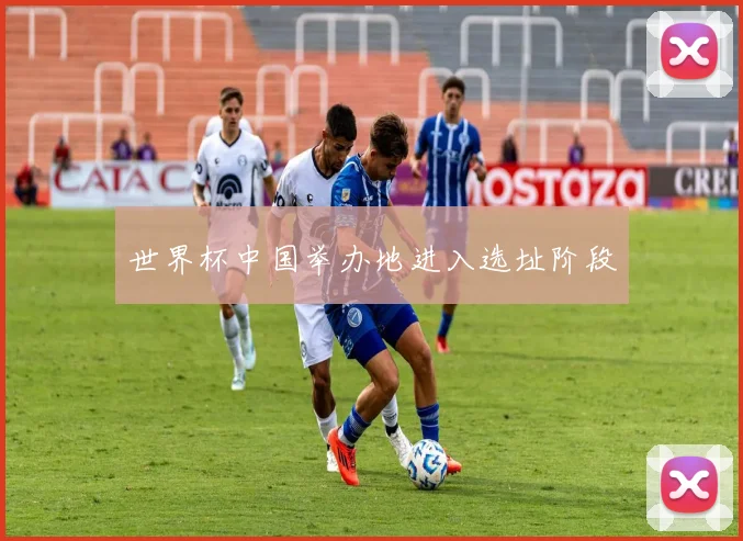 世界杯中国举办地进入选址阶段