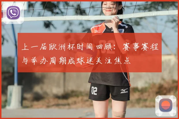 上一届欧洲杯时间回顾:赛事赛程与举办周期成球迷关注焦点