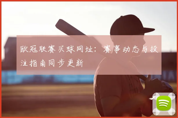 欧冠联赛买球网址:赛事动态与投注指南同步更新