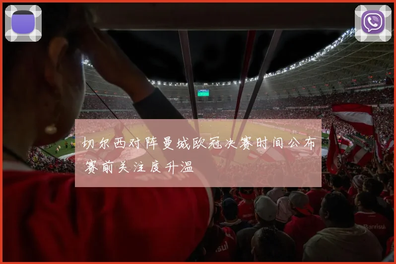 切尔西对阵曼城欧冠决赛时间公布 赛前关注度升温