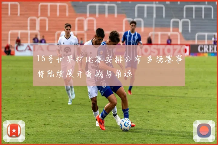 16号世界杯比赛安排公布 多场赛事将陆续展开备战与角逐