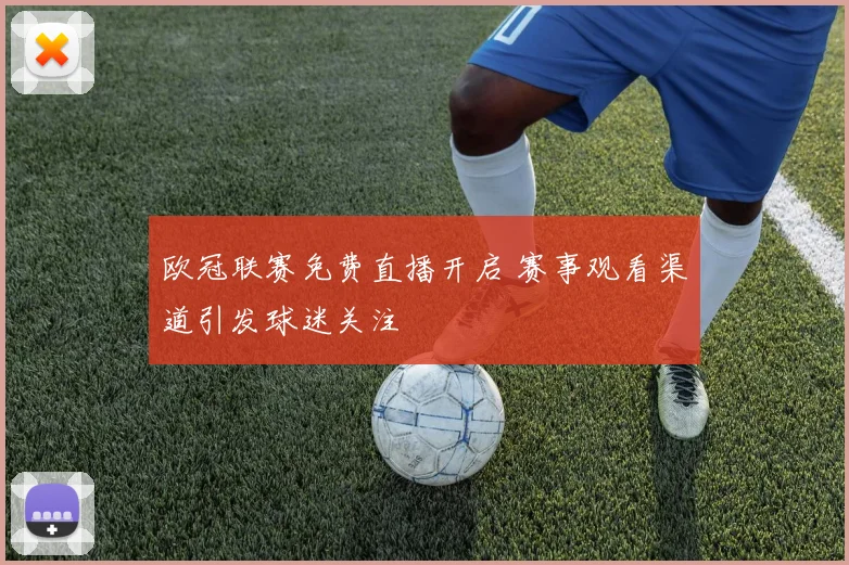 欧冠联赛免费直播开启 赛事观看渠道引发球迷关注