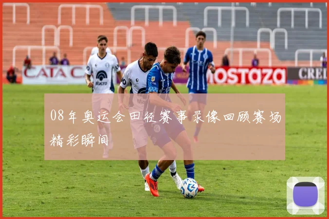 08年奥运会田径赛事录像回顾赛场精彩瞬间