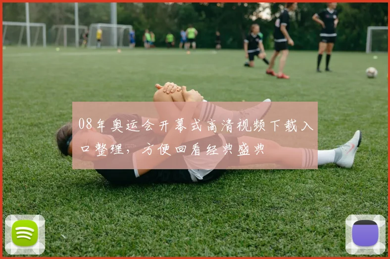 08年奥运会开幕式高清视频下载入口整理，方便回看经典盛典